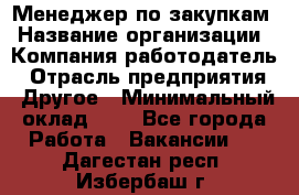 Менеджер по закупкам › Название организации ­ Компания-работодатель › Отрасль предприятия ­ Другое › Минимальный оклад ­ 1 - Все города Работа » Вакансии   . Дагестан респ.,Избербаш г.